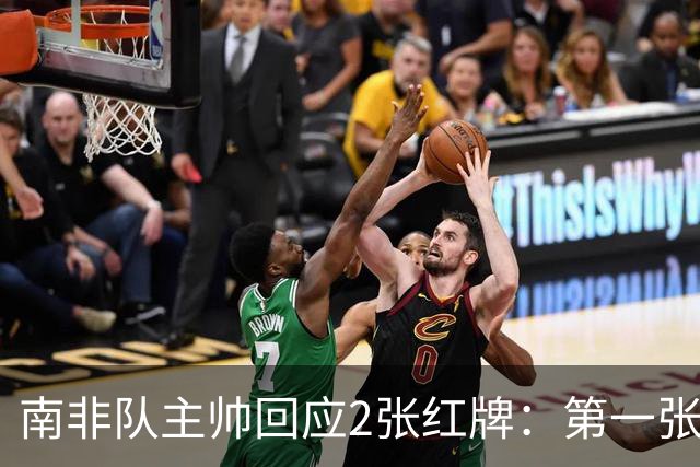 南非队主帅回应2张红牌：第一张无异议 第二张量刑过重
