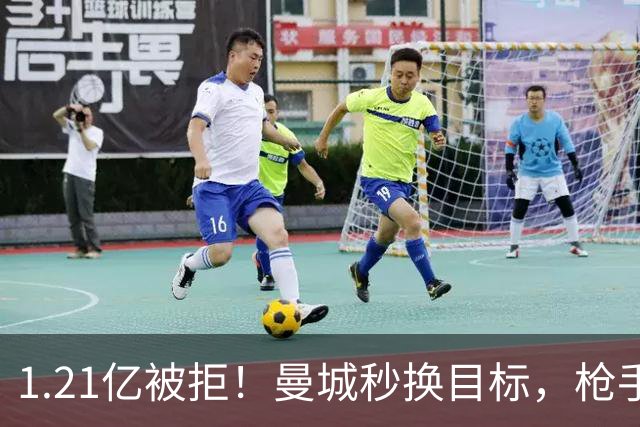 1.21亿被拒！曼城秒换目标，枪手死磕，1亿镑拦路虎来了